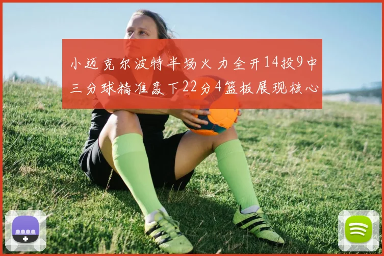 小迈克尔波特半场火力全开14投9中三分球精准轰下22分4篮板展现核心实力