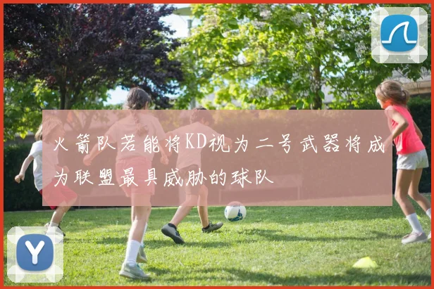 火箭队若能将KD视为二号武器将成为联盟最具威胁的球队