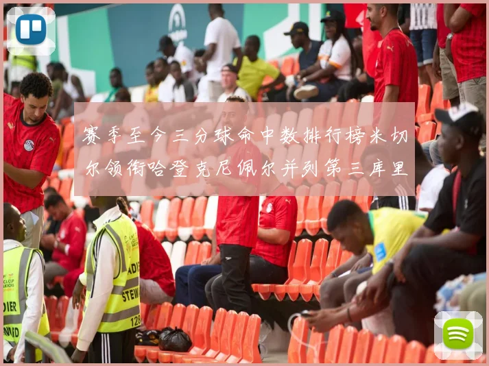 赛季至今三分球命中数排行榜米切尔领衔哈登克尼佩尔并列第三库里位列第六