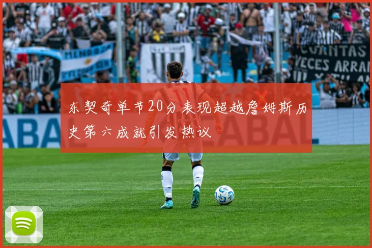 东契奇单节20分表现超越詹姆斯历史第六成就引发热议