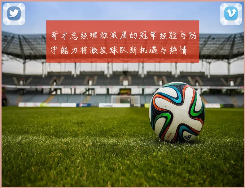 奇才总经理称浓眉的冠军经验与防守能力将激发球队新机遇与热情